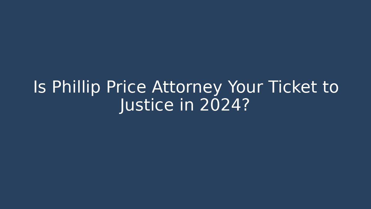 Is Phillip Price Attorney Your Ticket to Justice in 2024?