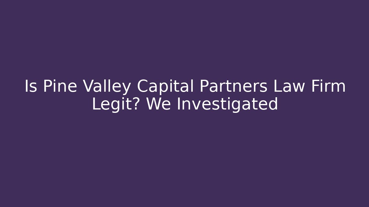 Is Pine Valley Capital Partners Law Firm Legit? We Investigated
