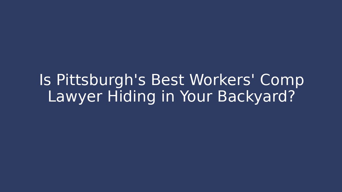 Is Pittsburgh's Best Workers' Comp Lawyer Hiding in Your Backyard?