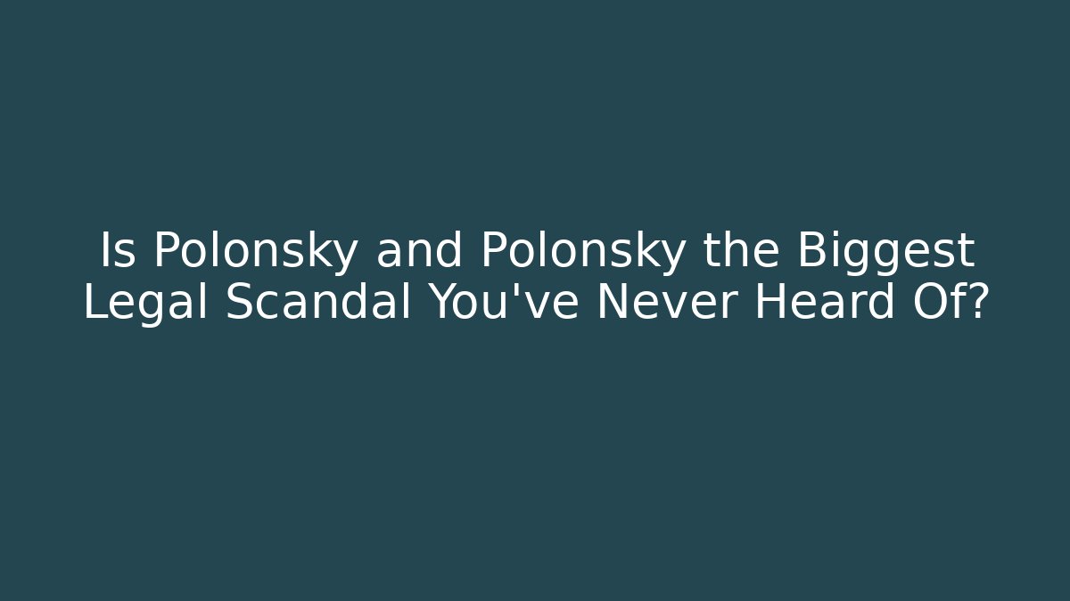 Is Polonsky and Polonsky the Biggest Legal Scandal You've Never Heard Of?