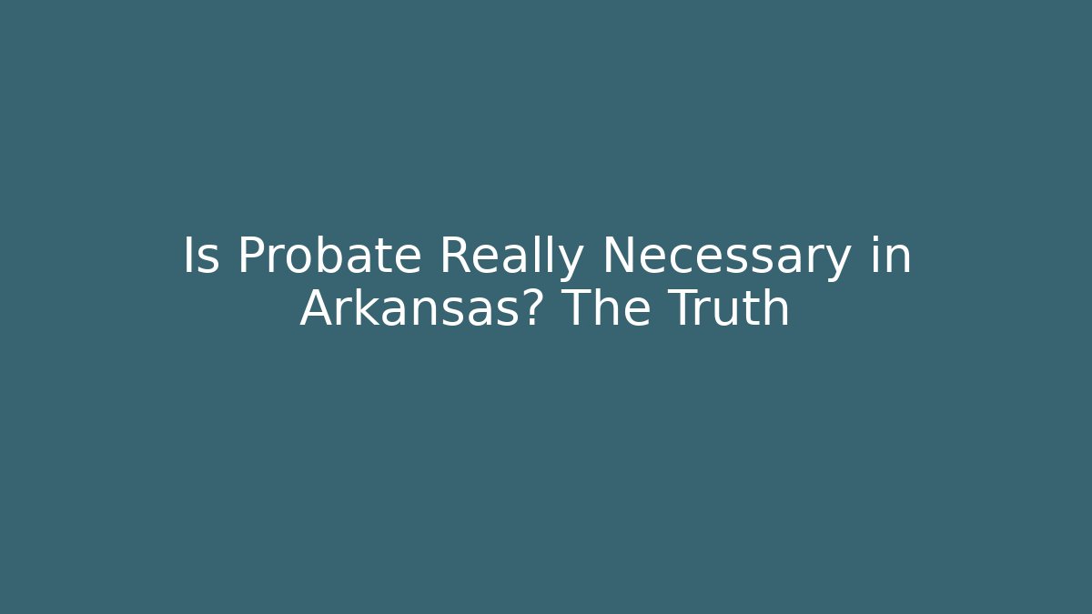 Is Probate Really Necessary in Arkansas? The Truth