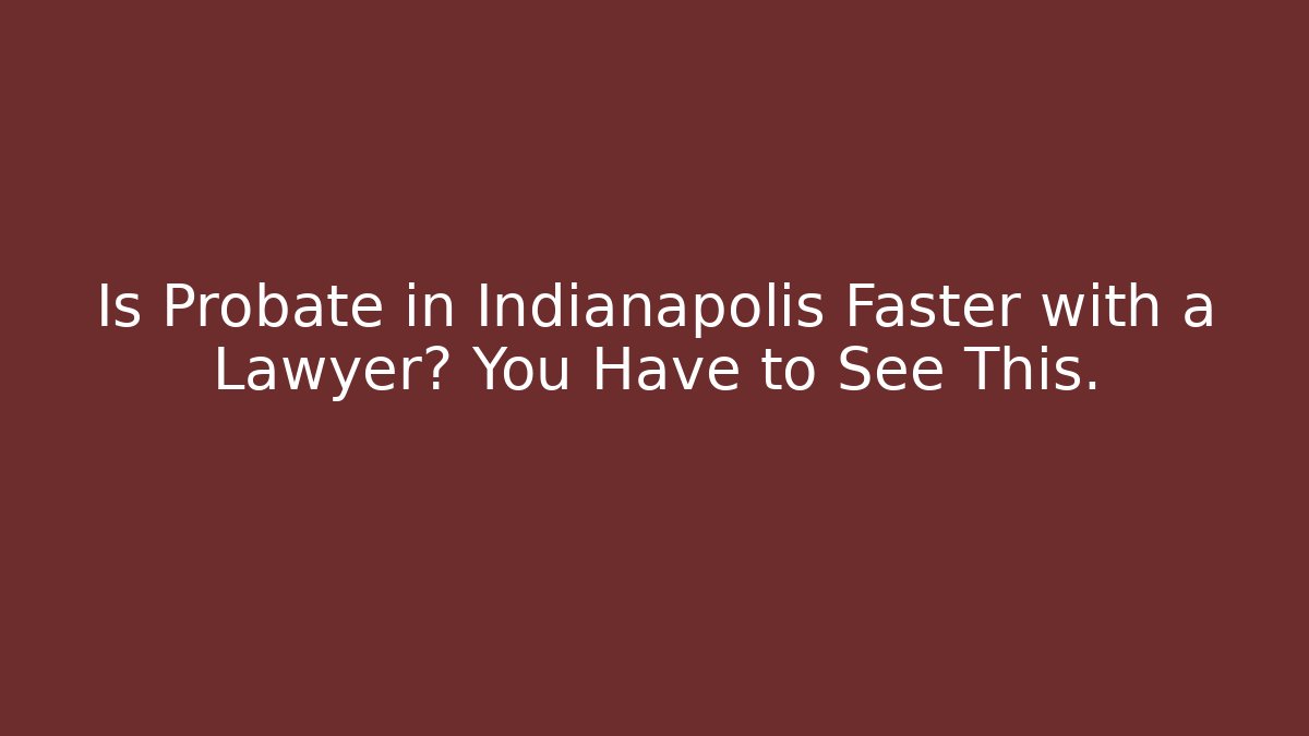 Is Probate in Indianapolis Faster with a Lawyer? You Have to See This.