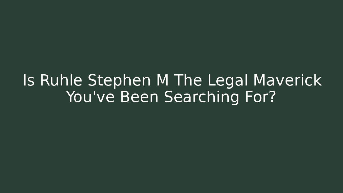 Is Rühle Stephen M The Legal Maverick You've Been Searching For?