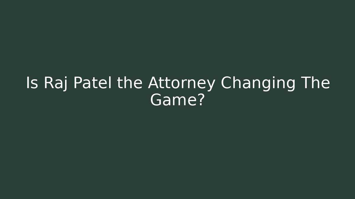 Is Raj Patel the Attorney Changing The Game?