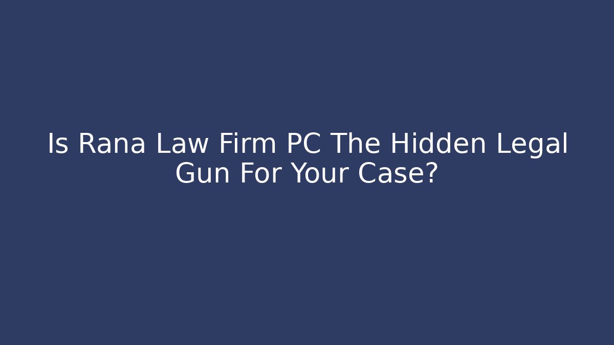 Is Rana Law Firm PC The Hidden Legal Gun For Your Case?