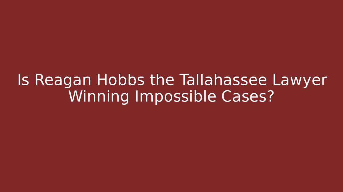 Is Reagan Hobbs the Tallahassee Lawyer Winning Impossible Cases?
