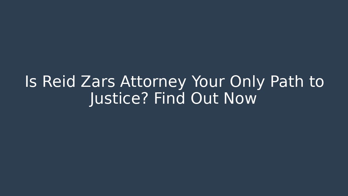 Is Reid Zars Attorney Your Only Path to Justice? Find Out Now