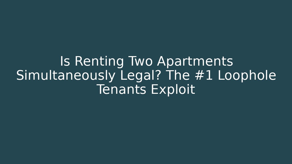 Is Renting Two Apartments Simultaneously Legal? The #1 Loophole Tenants Exploit