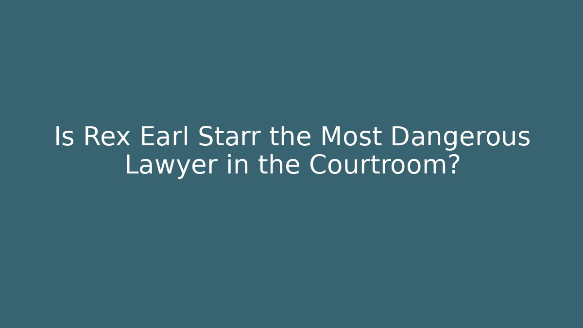 Is Rex Earl Starr the Most Dangerous Lawyer in the Courtroom?
