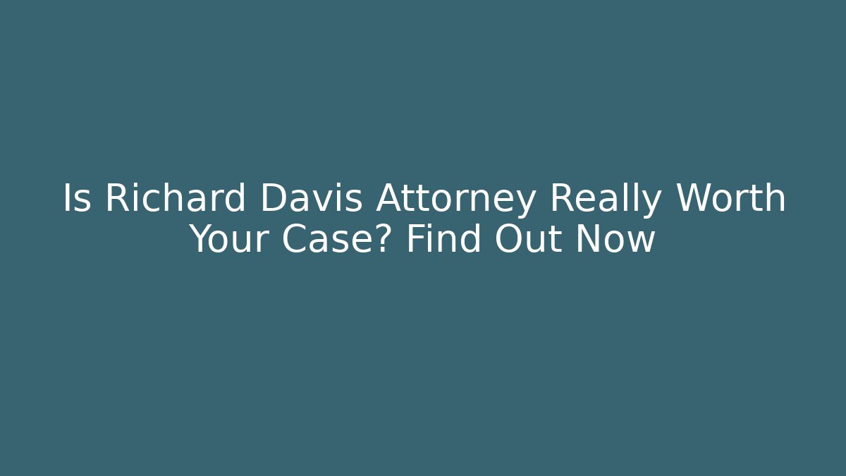 Is Richard Davis Attorney Really Worth Your Case? Find Out Now