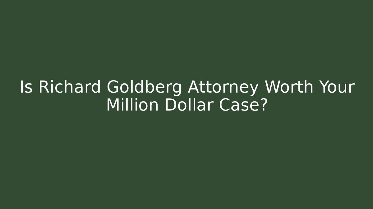 Is Richard Goldberg Attorney Worth Your Million Dollar Case?