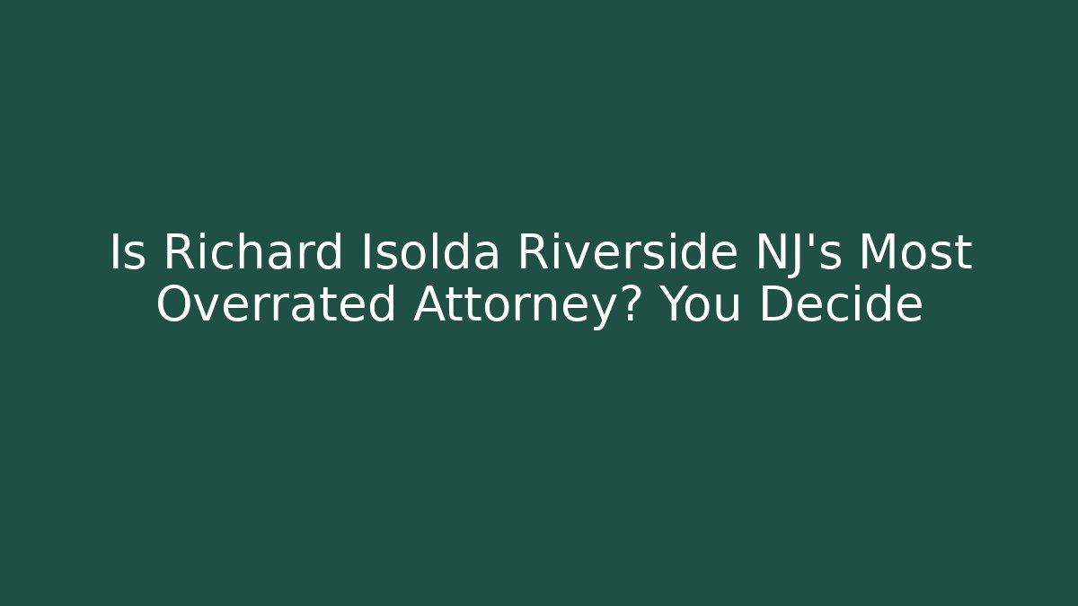 Is Richard Isolda Riverside NJ's Most Overrated Attorney? You Decide