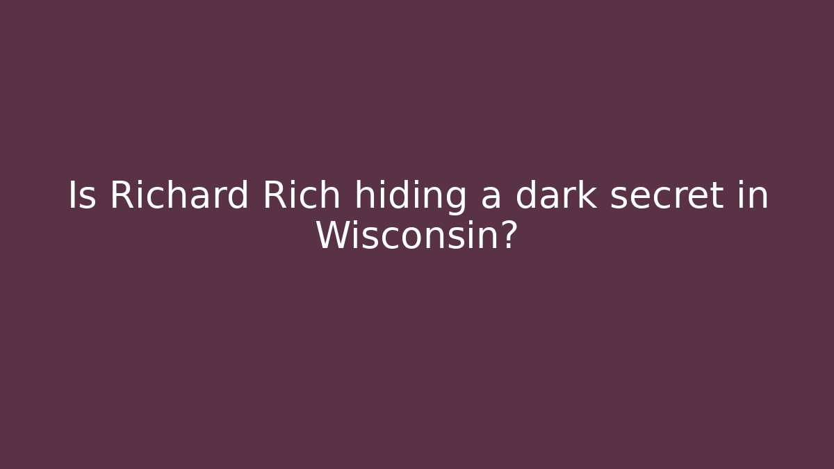 Is Richard Rich hiding a dark secret in Wisconsin?