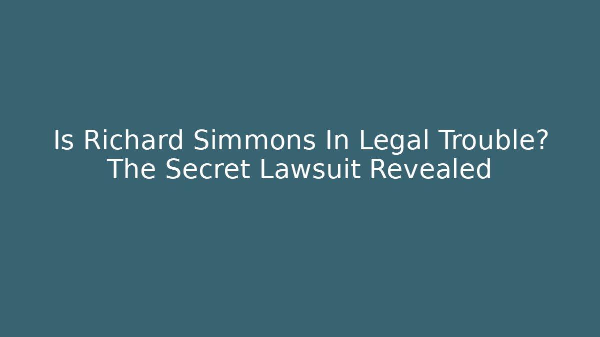 Is Richard Simmons In Legal Trouble? The Secret Lawsuit Revealed