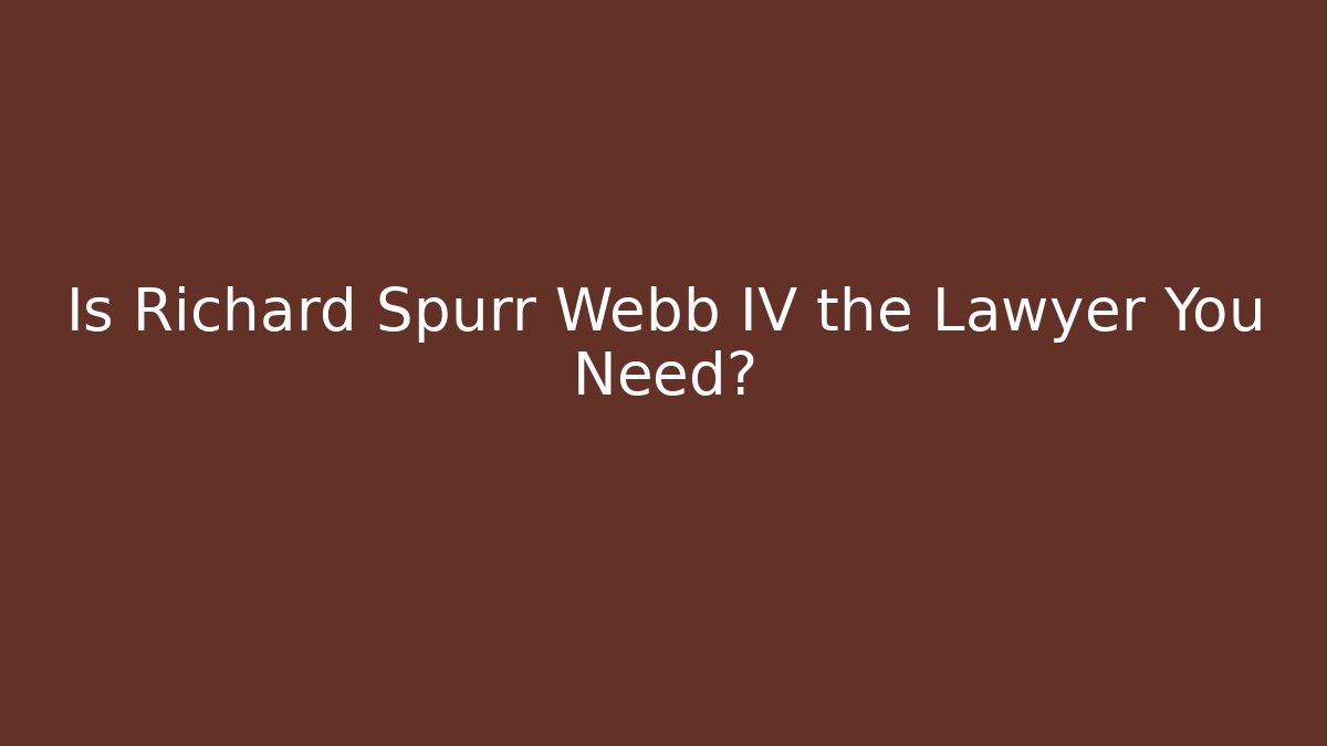 Is Richard Spurr Webb IV the Lawyer You Need?