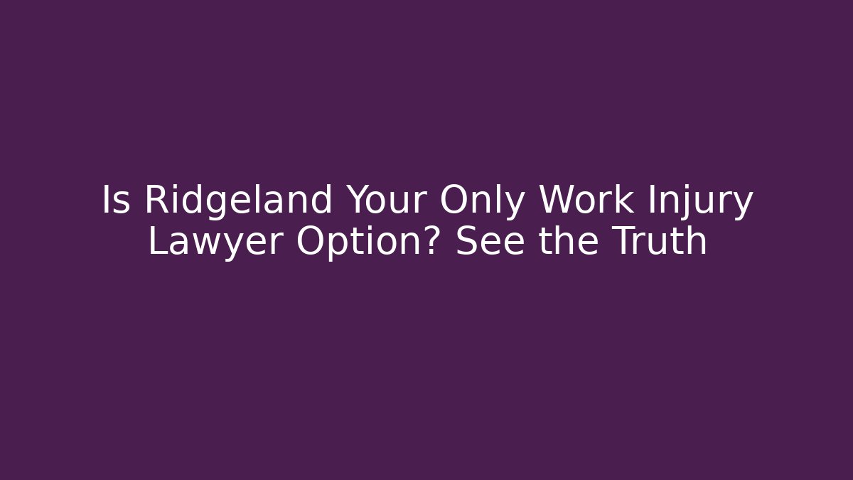 Is Ridgeland Your Only Work Injury Lawyer Option? See the Truth