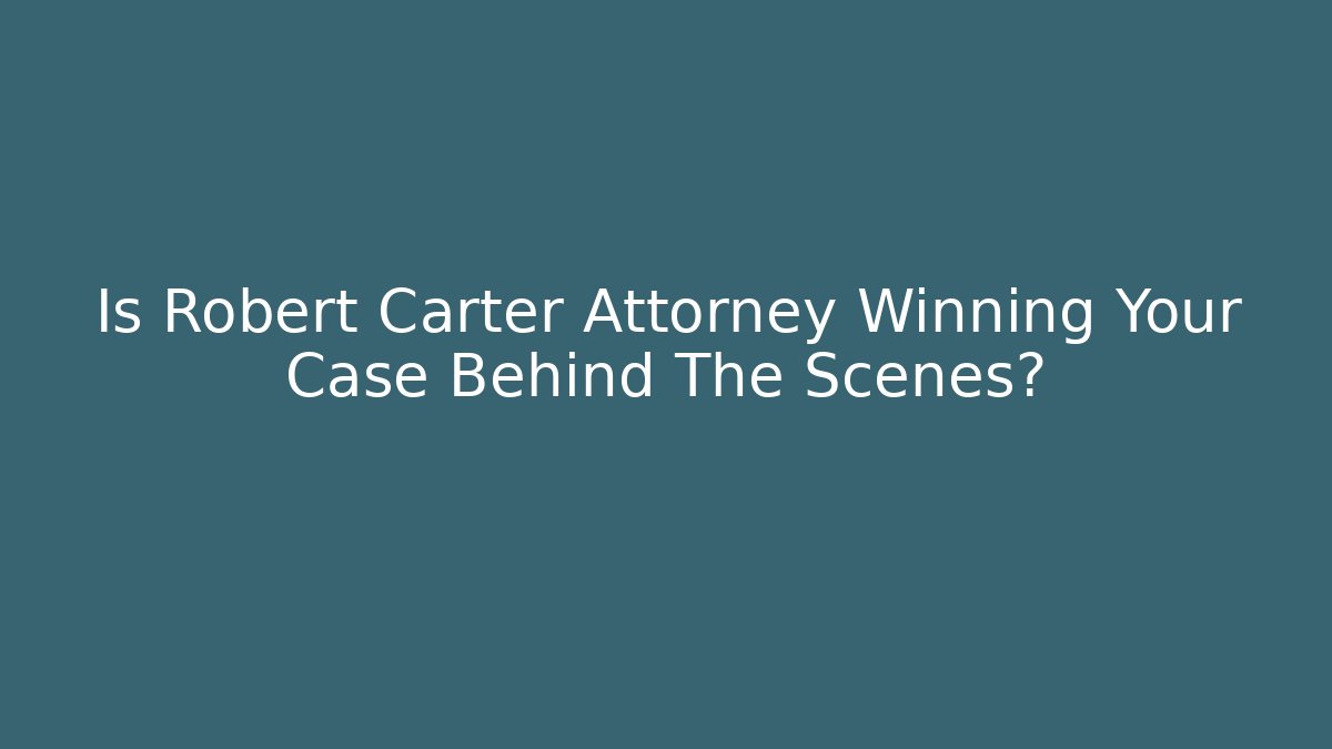 Is Robert Carter Attorney Winning Your Case Behind The Scenes?