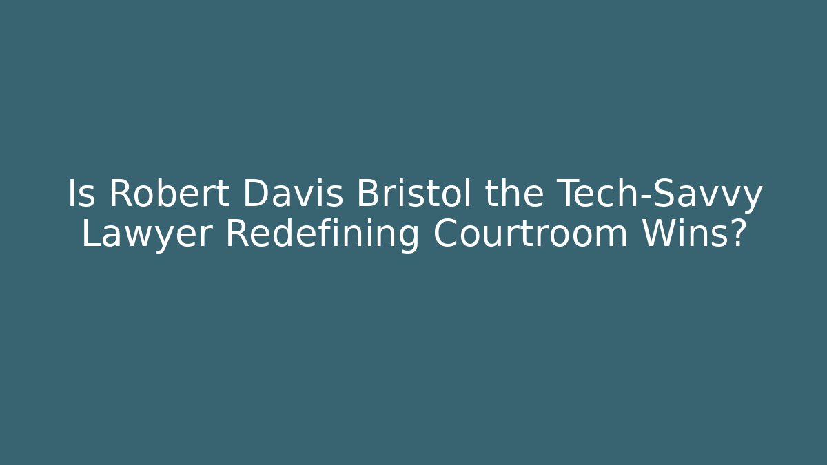 Is Robert Davis Bristol the Tech-Savvy Lawyer Redefining Courtroom Wins?