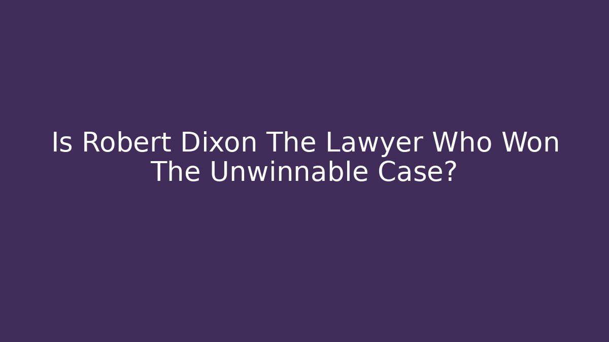 Is Robert Dixon The Lawyer Who Won The Unwinnable Case?