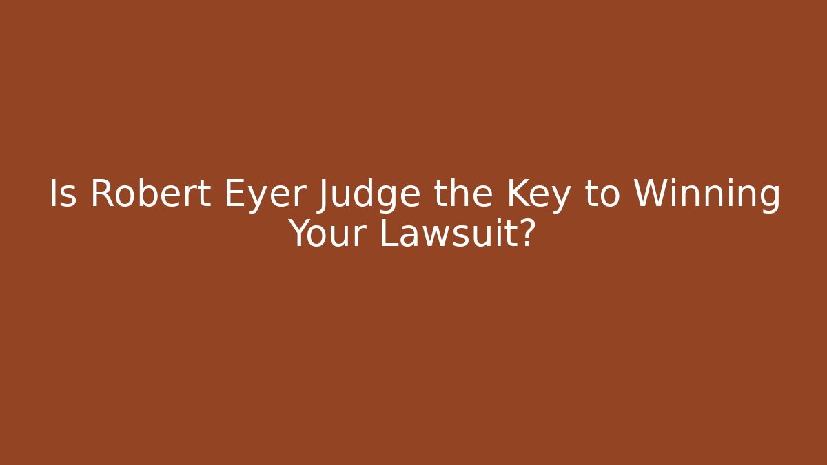 Is Robert Eyer Judge the Key to Winning Your Lawsuit?