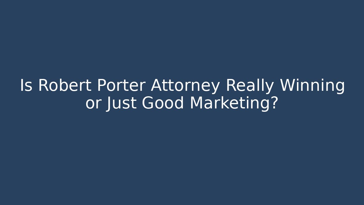 Is Robert Porter Attorney Really Winning or Just Good Marketing?