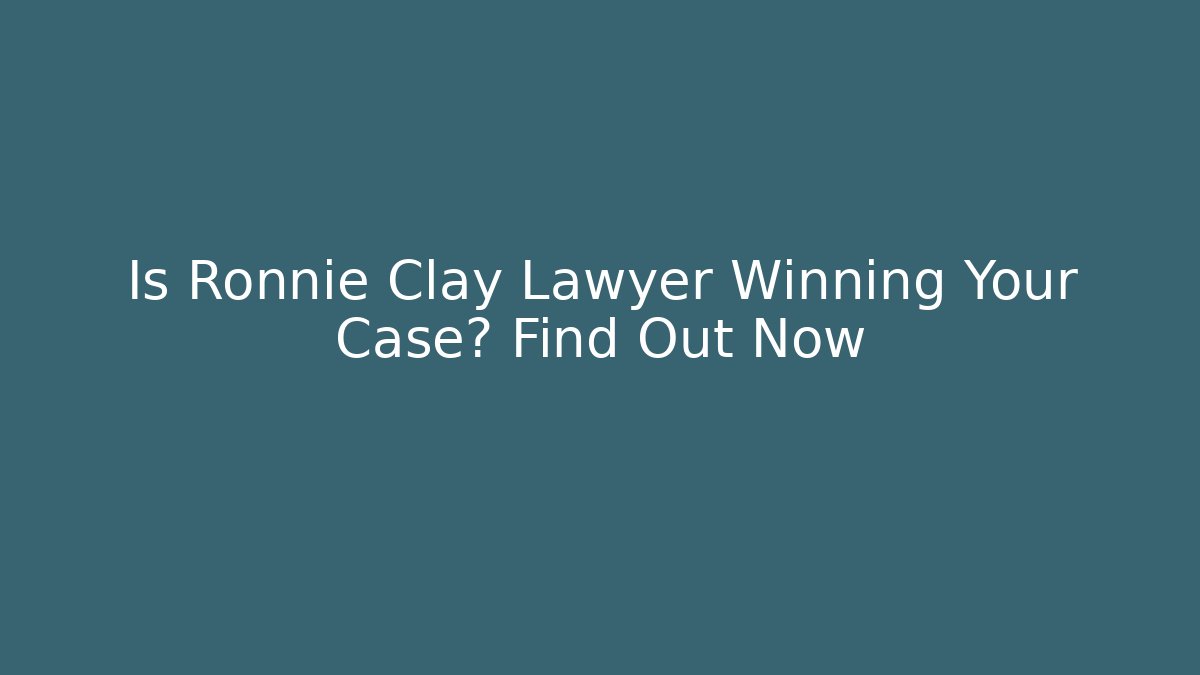 Is Ronnie Clay Lawyer Winning Your Case? Find Out Now
