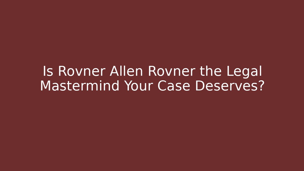 Is Rovner Allen Rovner the Legal Mastermind Your Case Deserves?