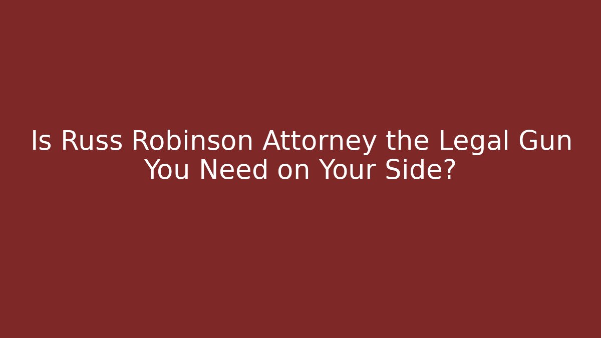 Is Russ Robinson Attorney the Legal Gun You Need on Your Side?
