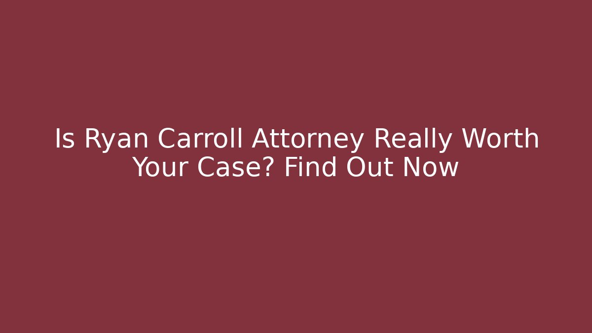 Is Ryan Carroll Attorney Really Worth Your Case? Find Out Now