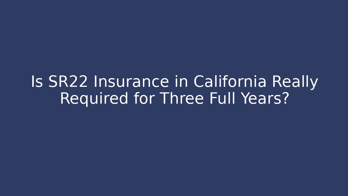 Is SR22 Insurance in California Really Required for Three Full Years?