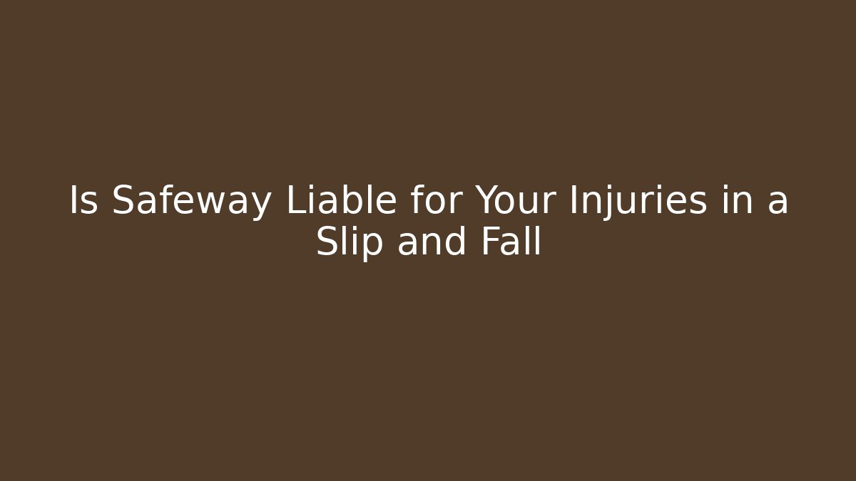 Is Safeway Liable for Your Injuries in a Slip and Fall - V Auction