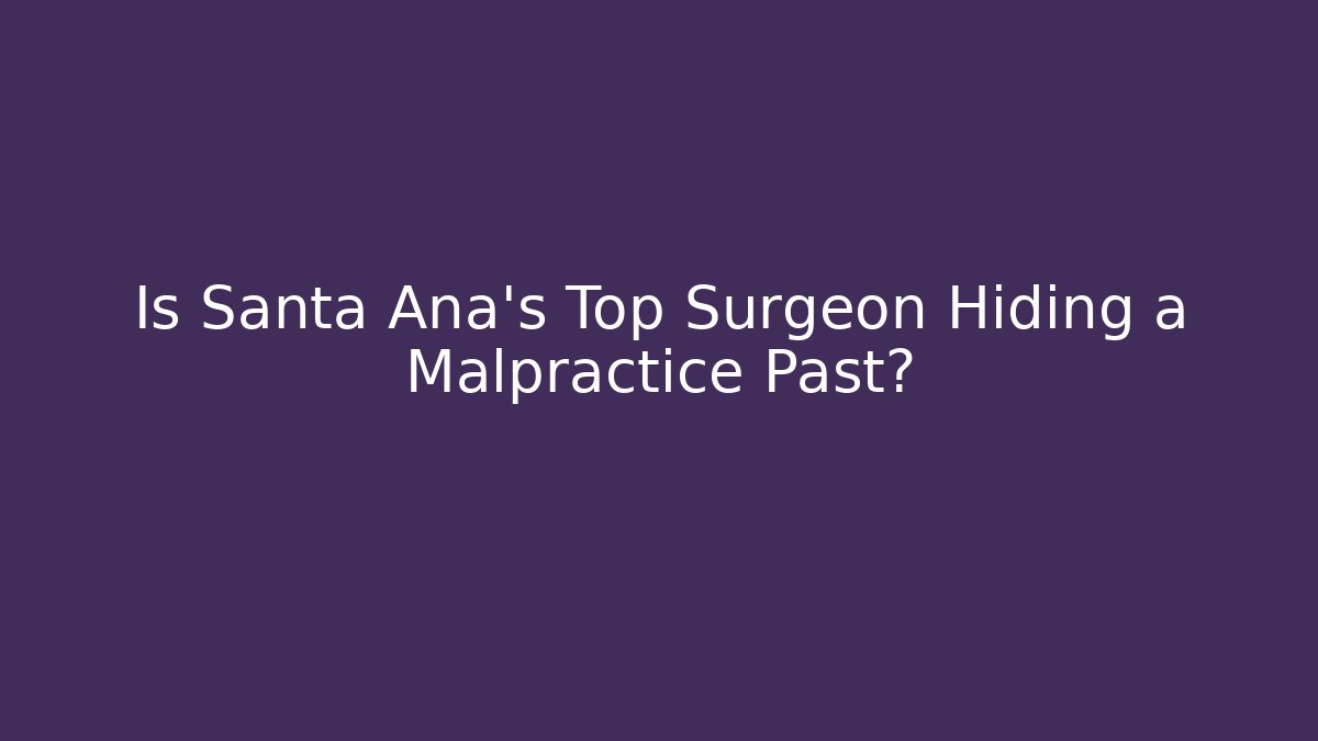 Is Santa Ana’s Top Surgeon Hiding a Malpractice Past?