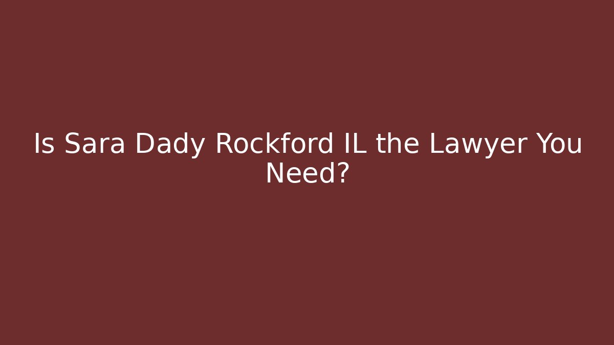 Is Sara Dady Rockford IL the Lawyer You Need?