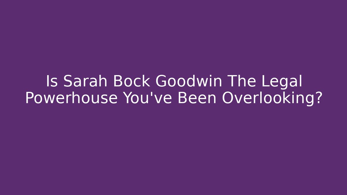 Is Sarah Bock Goodwin The Legal Powerhouse You've Been Overlooking?