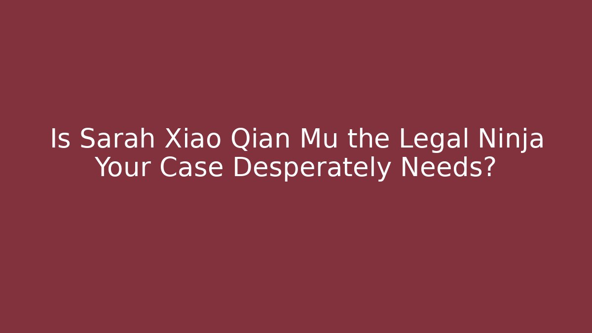 Is Sarah Xiao Qian Mu the Legal Ninja Your Case Desperately Needs?