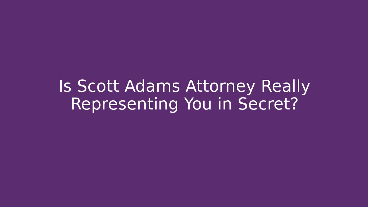 Is Scott Adams Attorney Really Representing You in Secret?