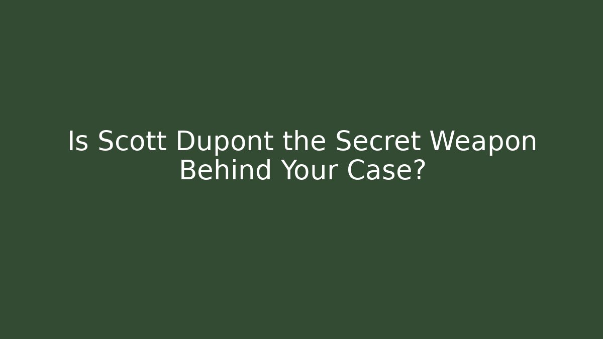Is Scott Dupont the Secret Weapon Behind Your Case?