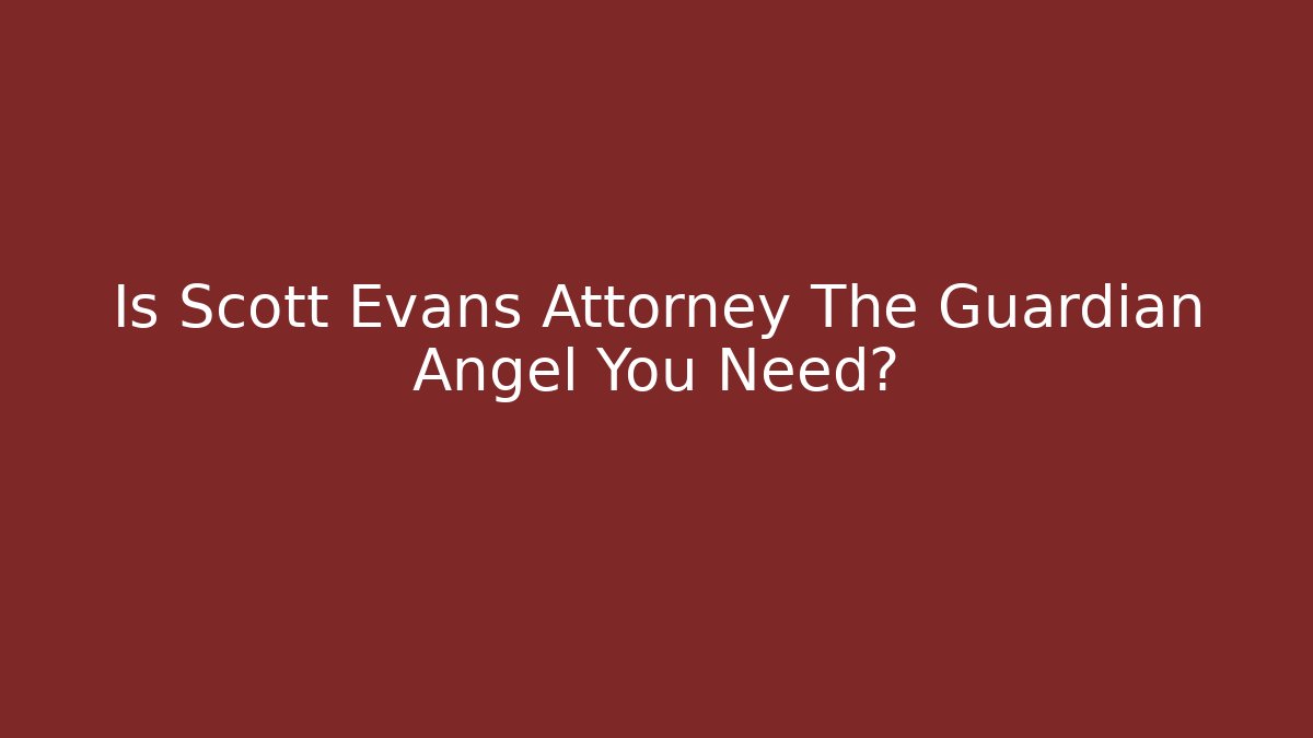 Is Scott Evans Attorney The Guardian Angel You Need?