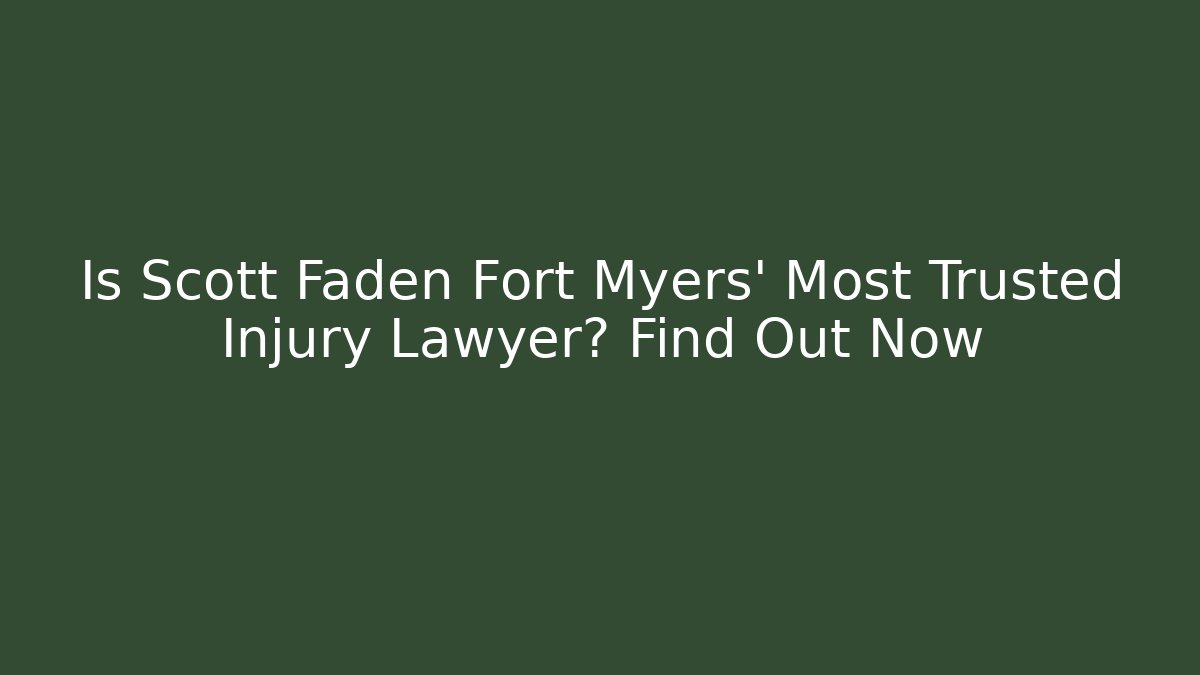 Is Scott Faden Fort Myers' Most Trusted Injury Lawyer? Find Out Now
