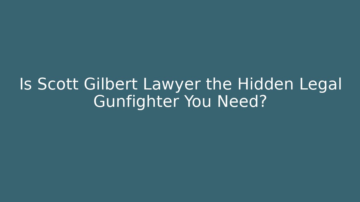Is Scott Gilbert Lawyer the Hidden Legal Gunfighter You Need?