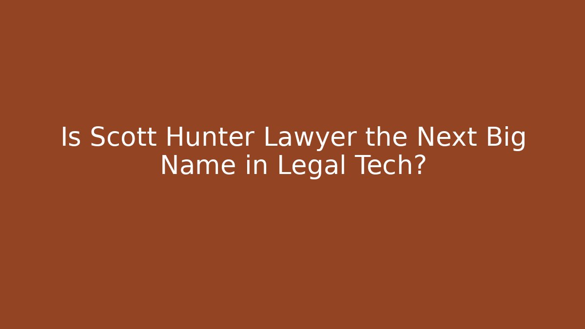 Is Scott Hunter Lawyer the Next Big Name in Legal Tech?
