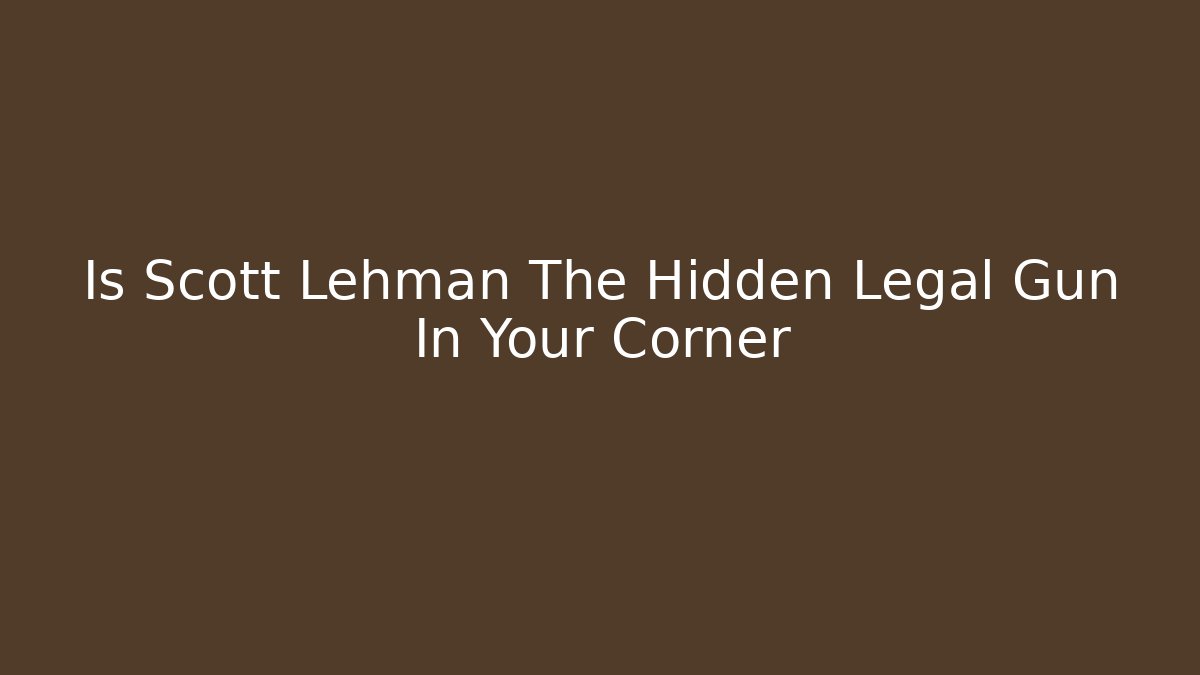 Is Scott Lehman The Hidden Legal Gun In Your Corner