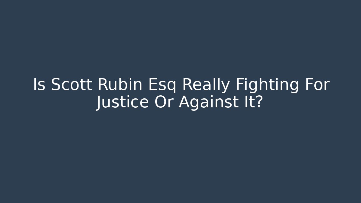 Is Scott Rubin Esq Really Fighting For Justice Or Against It?