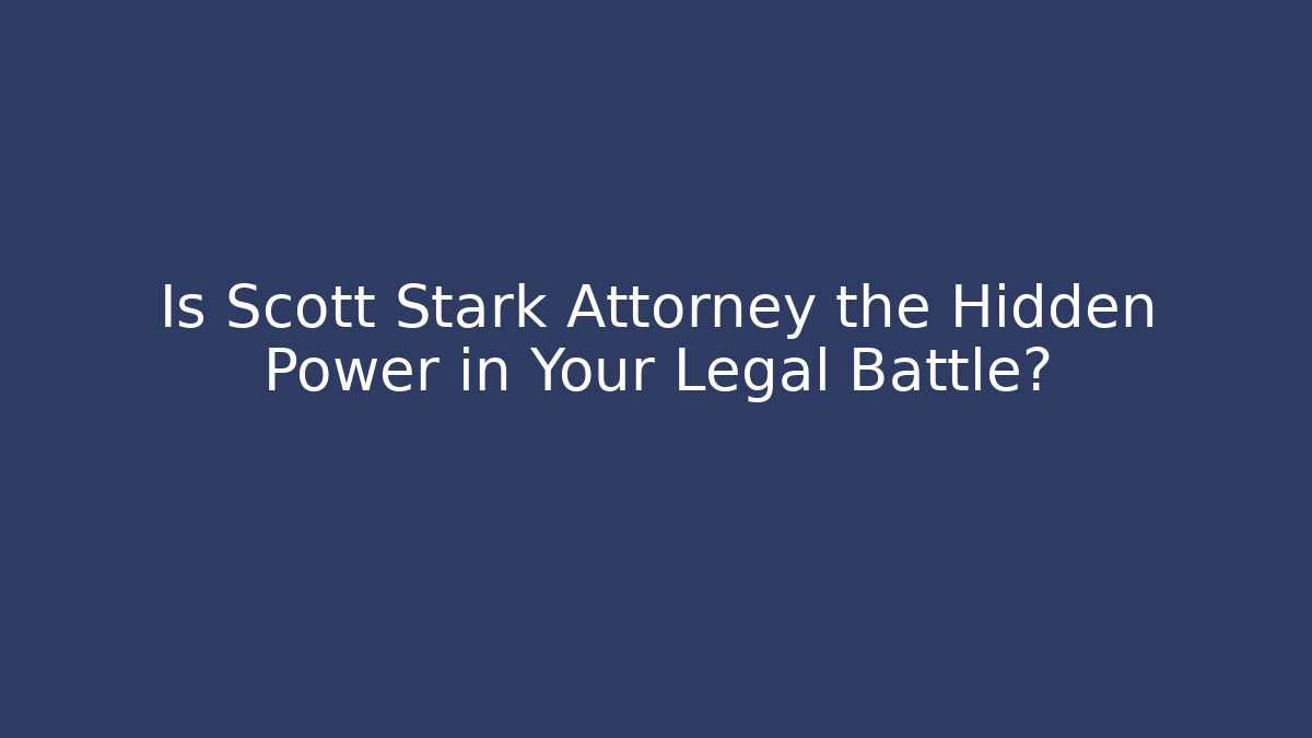 Is Scott Stark Attorney the Hidden Power in Your Legal Battle?