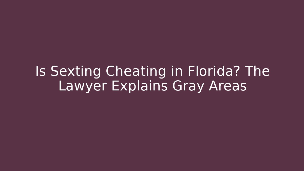 Is Sexting Cheating in Florida? The Lawyer Explains Gray Areas