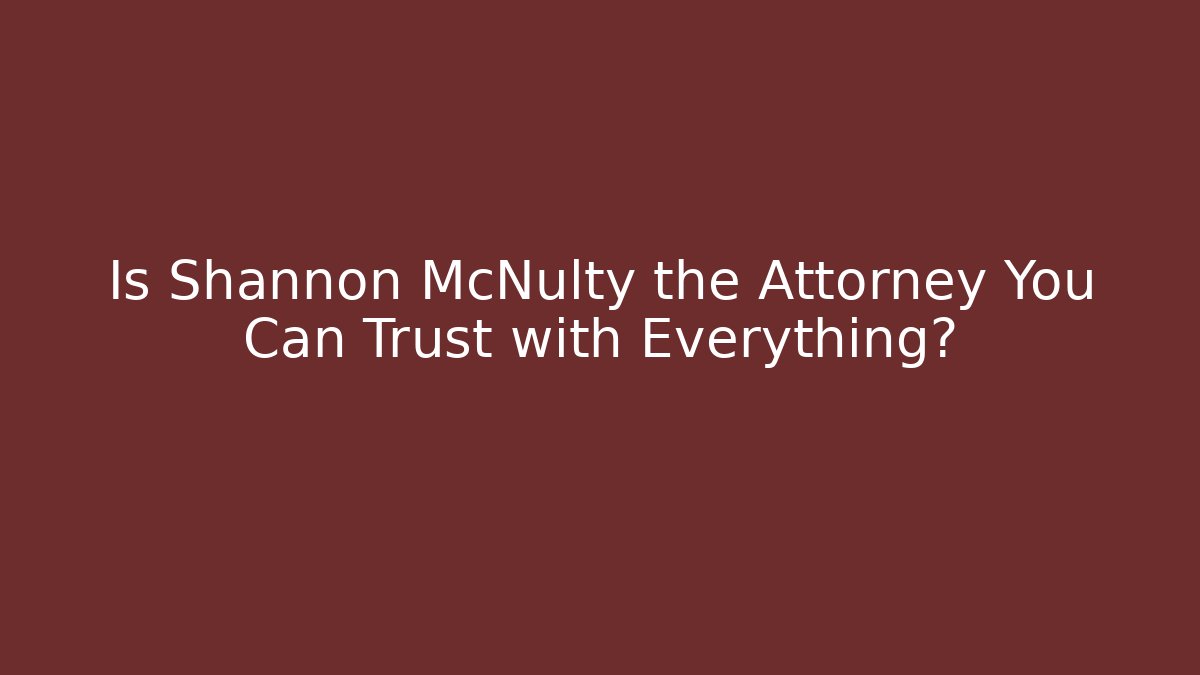 Is Shannon McNulty the Attorney You Can Trust with Everything?