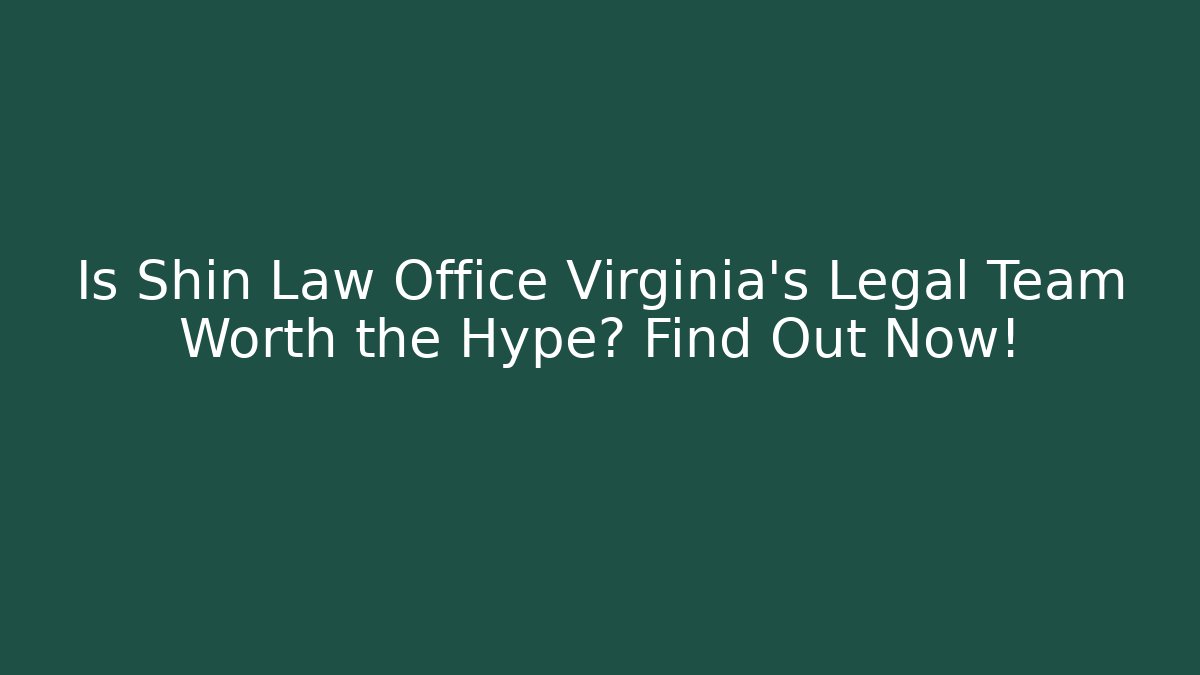 Is Shin Law Office Virginia's Legal Team Worth the Hype? Find Out Now!