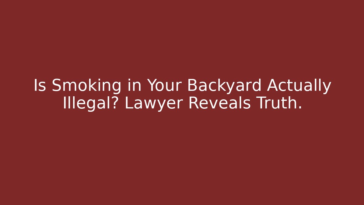 Is Smoking in Your Backyard Actually Illegal? Lawyer Reveals Truth.