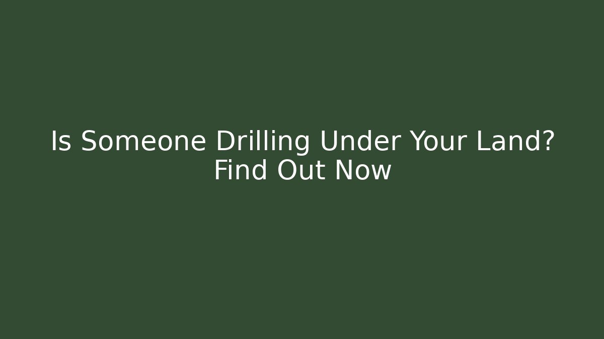 Is Someone Drilling Under Your Land? Find Out Now