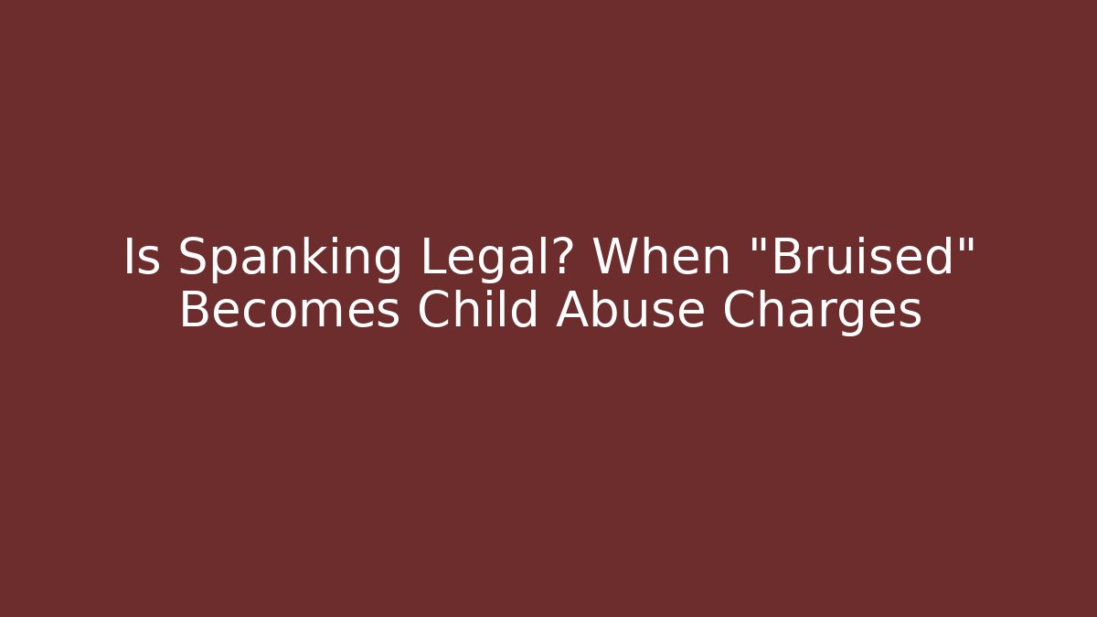 Is Spanking Legal? When "Bruised" Becomes Child Abuse Charges
